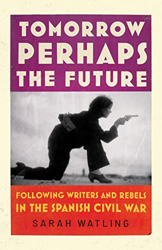 Tomorrow Perhaps the Future: Following Writers and Rebels in the Spanish Civil War von Jonathan Cape
